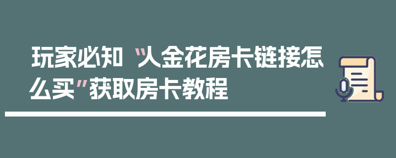 玩家必知“人金花房卡链接怎么买”获取房卡教程