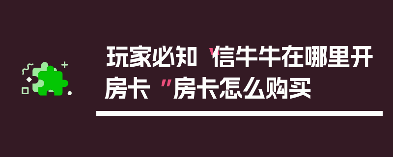 玩家必知“信牛牛在哪里开房卡 ”房卡怎么购买