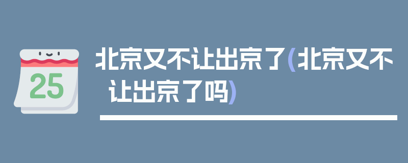 北京又不让出京了(北京又不让出京了吗)
