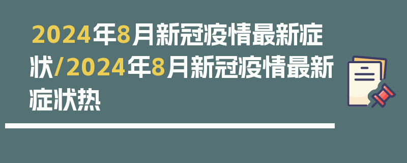 2024年8月新冠疫情最新症状/2024年8月新冠疫情最新症状热