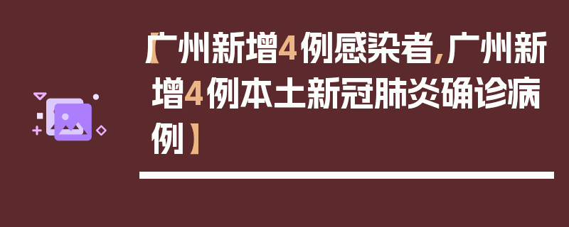 【广州新增4例感染者,广州新增4例本土新冠肺炎确诊病例】