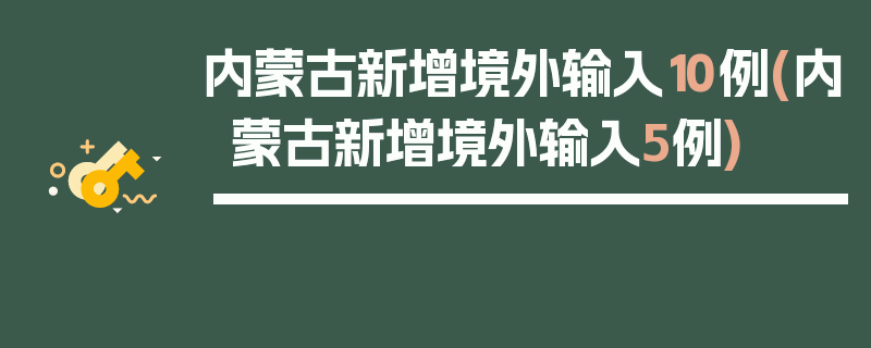 内蒙古新增境外输入10例(内蒙古新增境外输入5例)