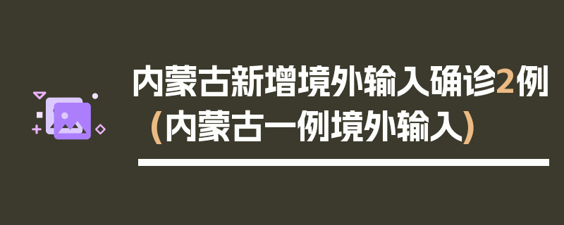 内蒙古新增境外输入确诊2例(内蒙古一例境外输入)