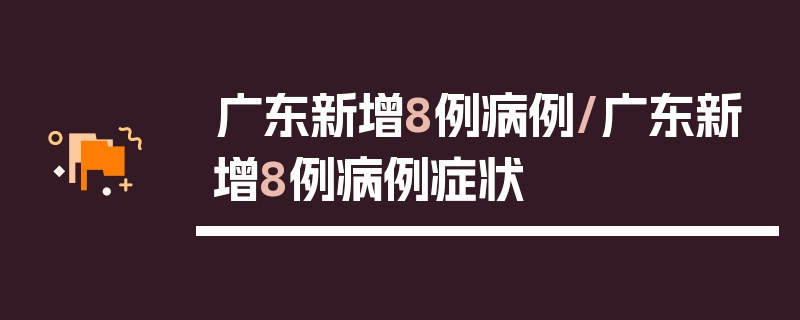 广东新增8例病例/广东新增8例病例症状
