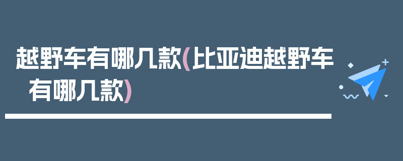 越野车有哪几款(比亚迪越野车有哪几款)