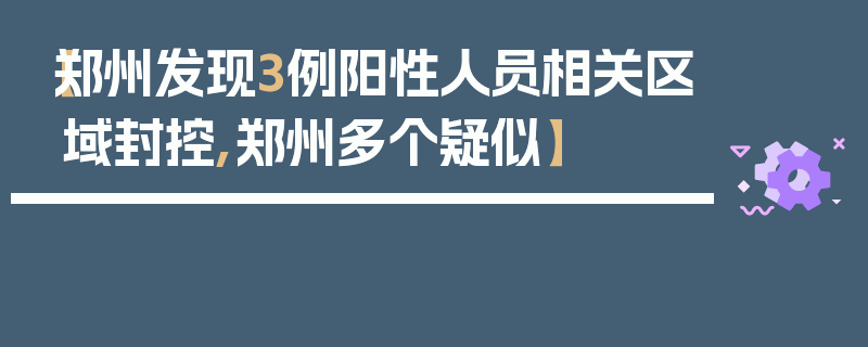 【郑州发现3例阳性人员相关区域封控,郑州多个疑似】