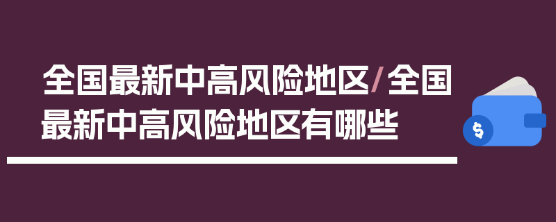 全国最新中高风险地区/全国最新中高风险地区有哪些