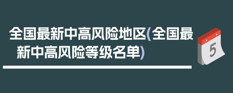 全国最新中高风险地区(全国最新中高风险等级名单)