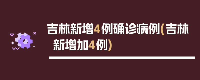 吉林新增4例确诊病例(吉林新增加4例)