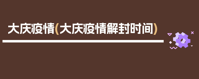大庆疫情(大庆疫情解封时间)