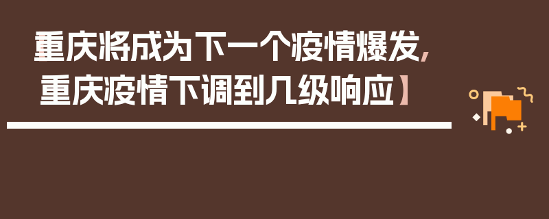 【重庆将成为下一个疫情爆发,重庆疫情下调到几级响应】