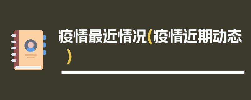 疫情最近情况(疫情近期动态)
