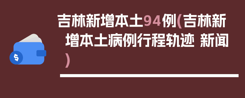 吉林新增本土94例(吉林新增本土病例行程轨迹 新闻)