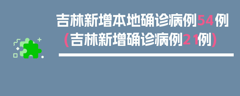 吉林新增本地确诊病例54例(吉林新增确诊病例21例)