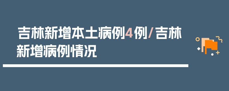 吉林新增本土病例4例/吉林新增病例情况