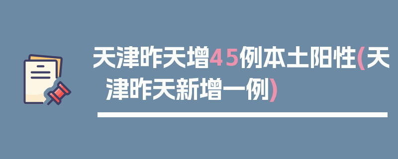 天津昨天增45例本土阳性(天津昨天新增一例)