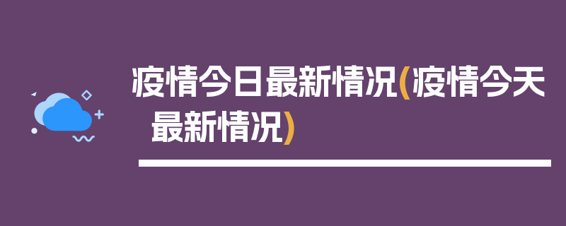 疫情今日最新情况(疫情今天最新情况)
