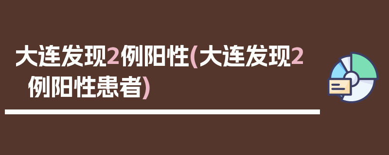 大连发现2例阳性(大连发现2例阳性患者)