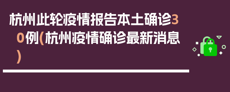 杭州此轮疫情报告本土确诊30例(杭州疫情确诊最新消息)