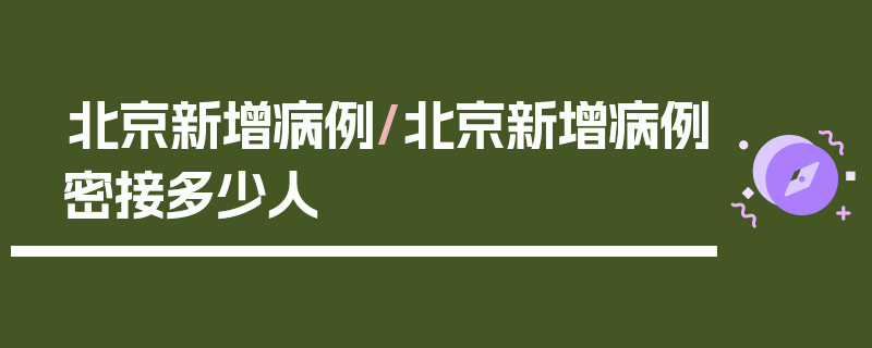 北京新增病例/北京新增病例密接多少人