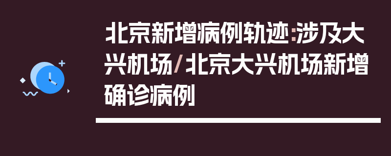 北京新增病例轨迹:涉及大兴机场/北京大兴机场新增确诊病例