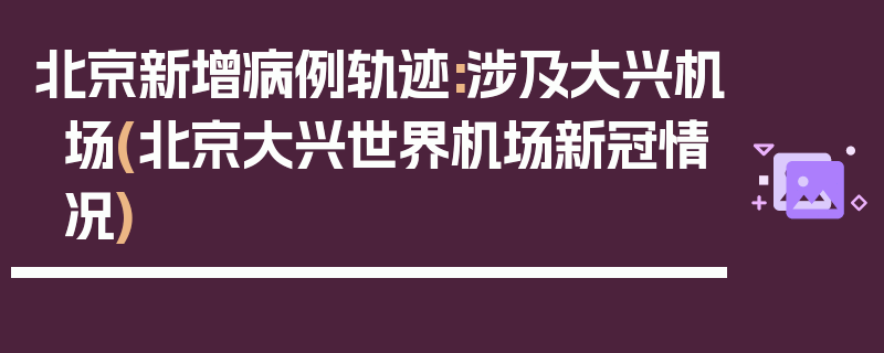 北京新增病例轨迹:涉及大兴机场(北京大兴世界机场新冠情况)