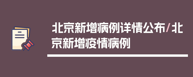北京新增病例详情公布/北京新增疫情病例