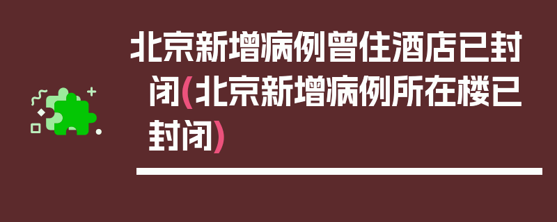 北京新增病例曾住酒店已封闭(北京新增病例所在楼已封闭)