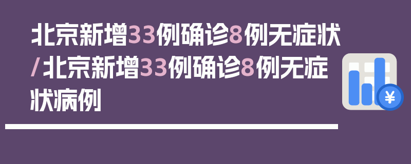 北京新增33例确诊8例无症状/北京新增33例确诊8例无症状病例