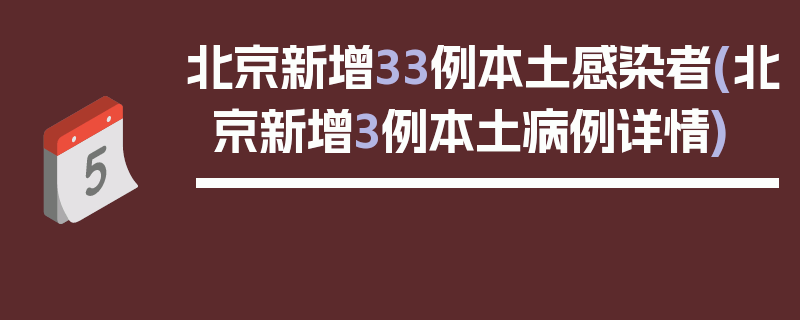 北京新增33例本土感染者(北京新增3例本土病例详情)