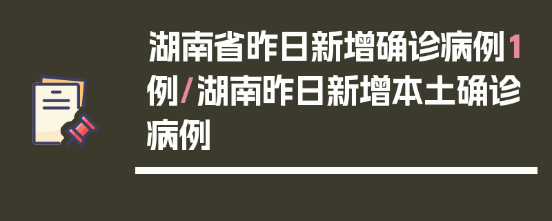 湖南省昨日新增确诊病例1例/湖南昨日新增本土确诊病例