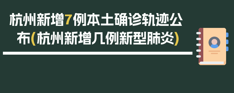 杭州新增7例本土确诊轨迹公布(杭州新增几例新型肺炎)