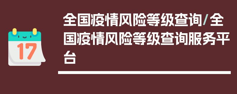 全国疫情风险等级查询/全国疫情风险等级查询服务平台
