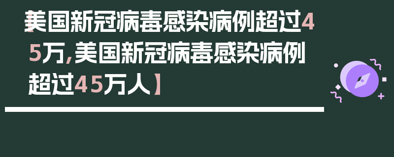 【美国新冠病毒感染病例超过45万,美国新冠病毒感染病例超过45万人】
