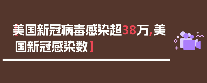 【美国新冠病毒感染超38万,美国新冠感染数】