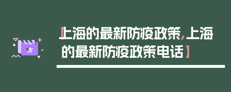 【上海的最新防疫政策,上海的最新防疫政策电话】