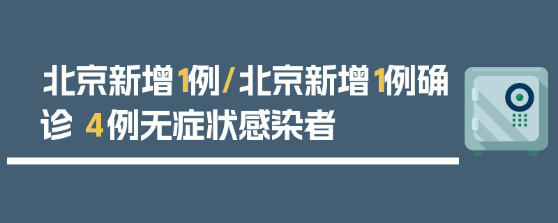 北京新增1例/北京新增1例确诊 4例无症状感染者