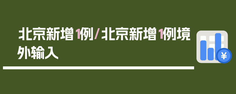 北京新增1例/北京新增1例境外输入