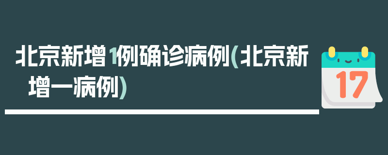 北京新增1例确诊病例(北京新增一病例)