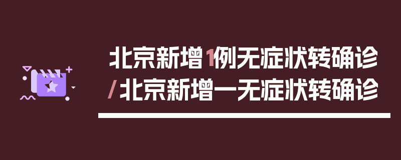 北京新增1例无症状转确诊/北京新增一无症状转确诊