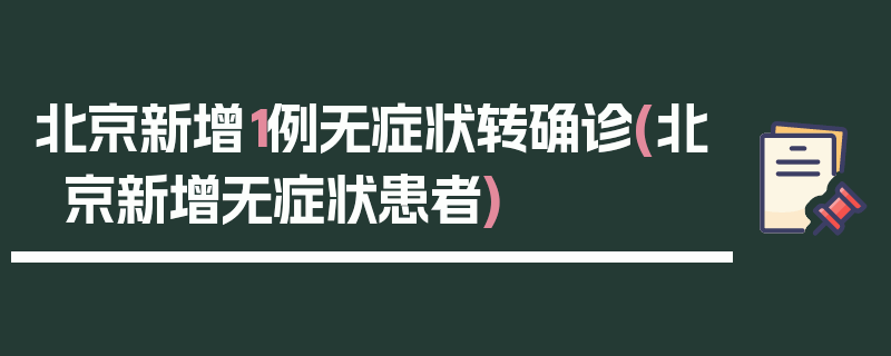 北京新增1例无症状转确诊(北京新增无症状患者)