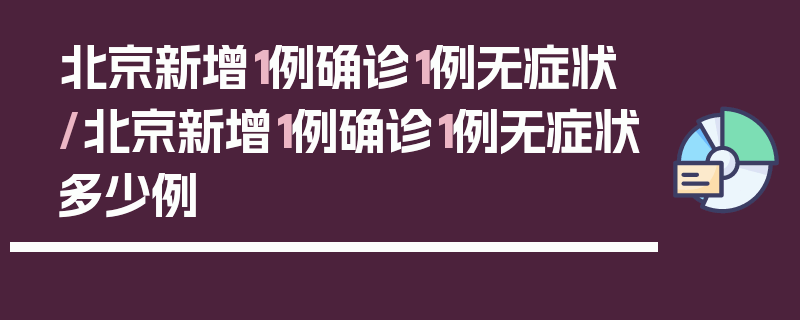 北京新增1例确诊1例无症状/北京新增1例确诊1例无症状多少例