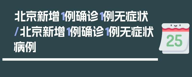 北京新增1例确诊1例无症状/北京新增1例确诊1例无症状病例