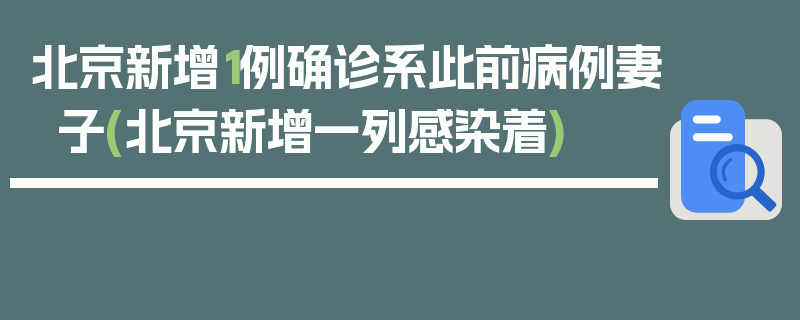 北京新增1例确诊系此前病例妻子(北京新增一列感染着)