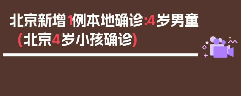 北京新增1例本地确诊:4岁男童(北京4岁小孩确诊)