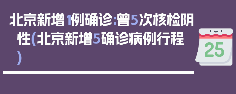 北京新增1例确诊:曾5次核检阴性(北京新增5确诊病例行程)