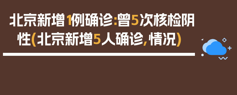 北京新增1例确诊:曾5次核检阴性(北京新增5人确诊,情况)