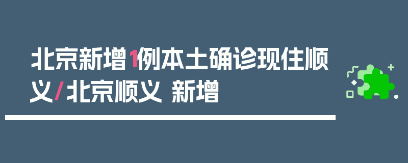 北京新增1例本土确诊现住顺义/北京顺义 新增