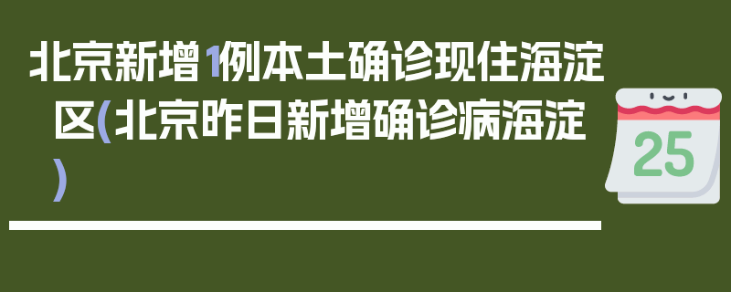 北京新增1例本土确诊现住海淀区(北京昨日新增确诊病海淀)