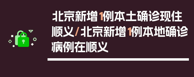 北京新增1例本土确诊现住顺义/北京新增1例本地确诊病例在顺义